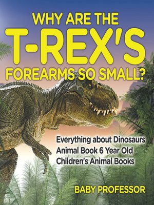 cover image of Why Are the T-Rex's Forearms So Small? Everything about Dinosaurs--Animal Book 6 Year Old--Children's Animal Books